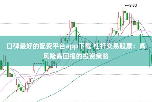 口碑最好的配资平台app下载 杠杆交易股票：高风险高回报的投资策略
