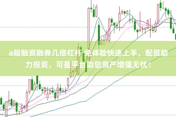 a股融资融券几倍杠杆 免体验快速上手，配资助力投资，可盈平台助您资产增值无忧！