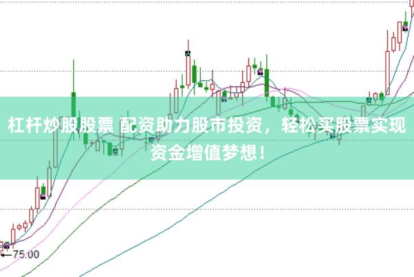 杠杆炒股股票 配资助力股市投资，轻松买股票实现资金增值梦想！
