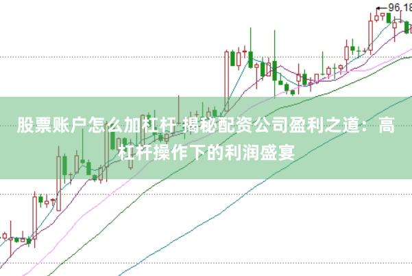 股票账户怎么加杠杆 揭秘配资公司盈利之道：高杠杆操作下的利润盛宴