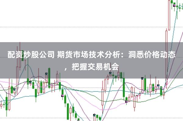 配资炒股公司 期货市场技术分析：洞悉价格动态，把握交易机会