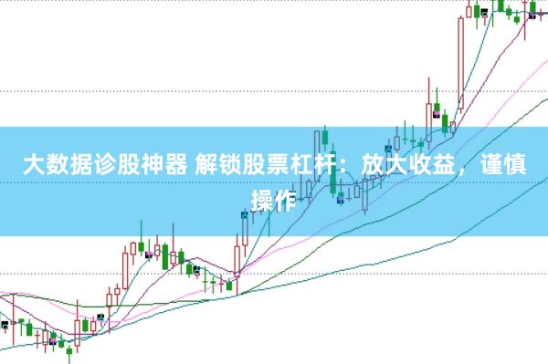 大数据诊股神器 解锁股票杠杆：放大收益，谨慎操作