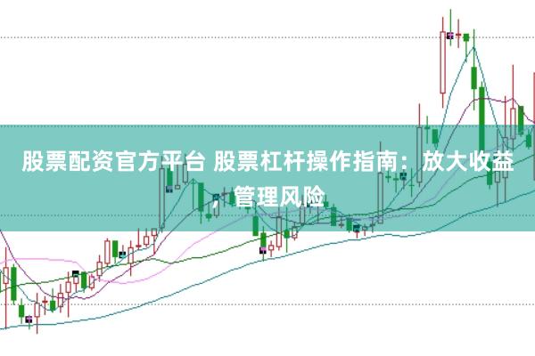 股票配资官方平台 股票杠杆操作指南：放大收益，管理风险