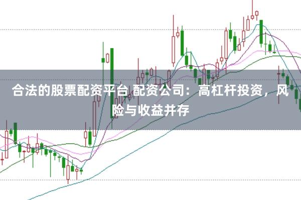 合法的股票配资平台 配资公司：高杠杆投资，风险与收益并存