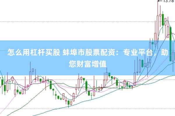 怎么用杠杆买股 蚌埠市股票配资：专业平台，助您财富增值