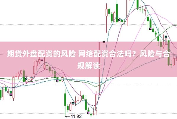 期货外盘配资的风险 网络配资合法吗？风险与合规解读