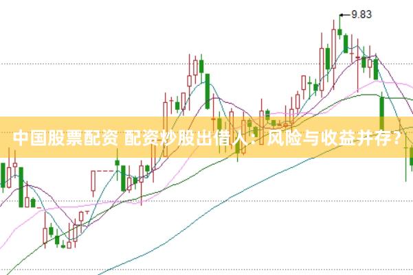 中国股票配资 配资炒股出借人：风险与收益并存？