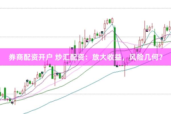 券商配资开户 炒汇配资：放大收益，风险几何？