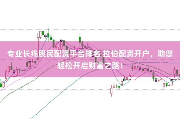 专业长线股民配资平台排名 拉伯配资开户，助您轻松开启财富之路！