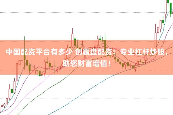 中国配资平台有多少 创赢盘配资：专业杠杆炒股，助您财富增值！