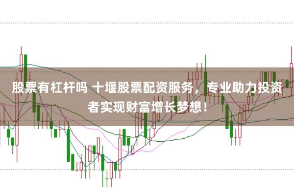 股票有杠杆吗 十堰股票配资服务，专业助力投资者实现财富增长梦想！