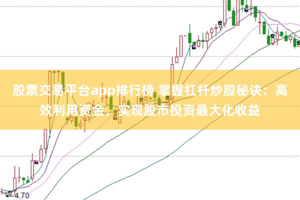 股票交易平台app排行榜 掌握杠杆炒股秘诀：高效利用资金，实现股市投资最大化收益
