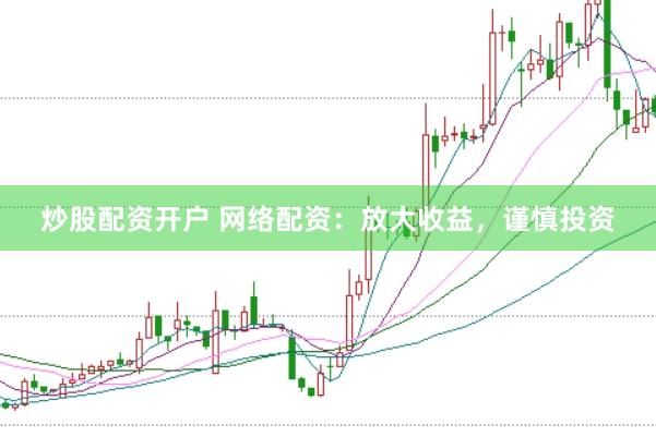 炒股配资开户 网络配资：放大收益，谨慎投资