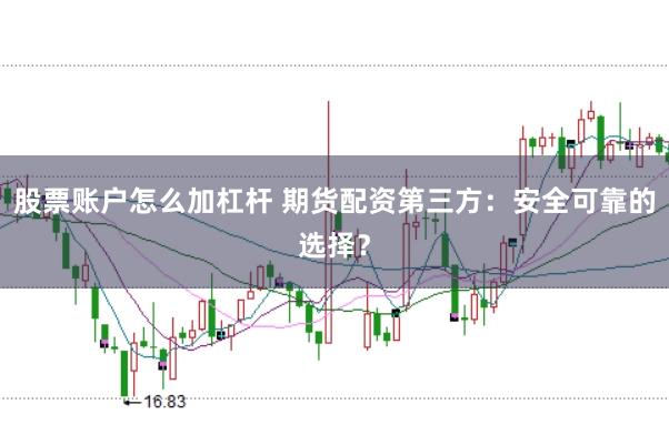 股票账户怎么加杠杆 期货配资第三方：安全可靠的选择？