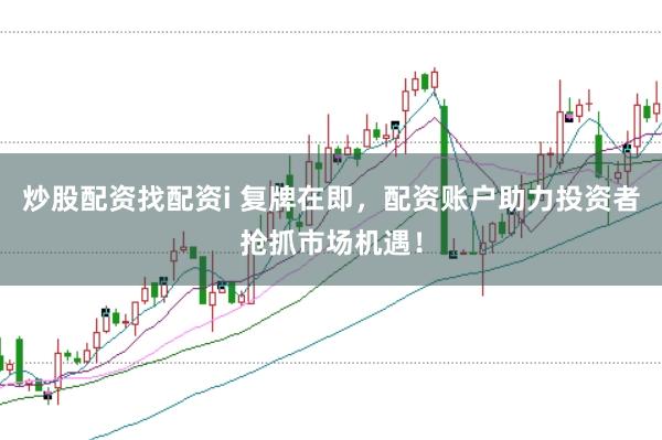 炒股配资找配资i 复牌在即，配资账户助力投资者抢抓市场机遇！