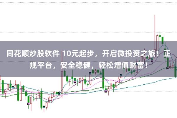 同花顺炒股软件 10元起步，开启微投资之旅！正规平台，安全稳健，轻松增值财富！