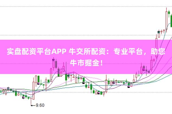 实盘配资平台APP 牛交所配资：专业平台，助您牛市掘金！