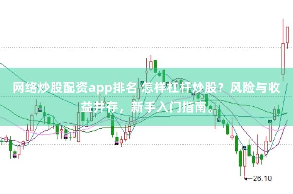 网络炒股配资app排名 怎样杠杆炒股？风险与收益并存，新手入门指南。
