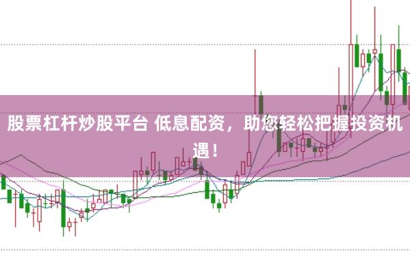 股票杠杆炒股平台 低息配资，助您轻松把握投资机遇！