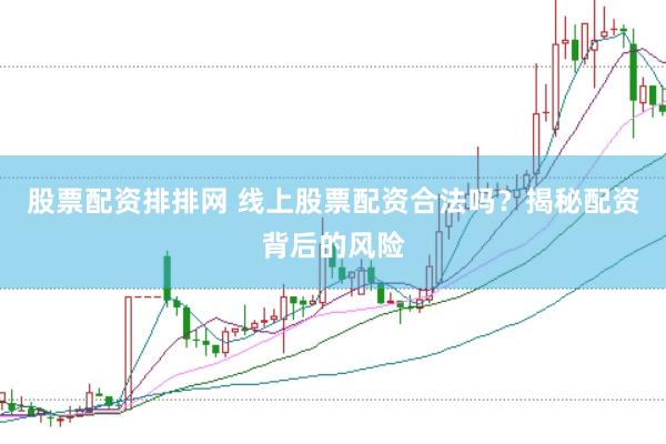 股票配资排排网 线上股票配资合法吗？揭秘配资背后的风险