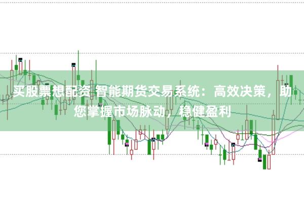 买股票想配资 智能期货交易系统：高效决策，助您掌握市场脉动，稳健盈利