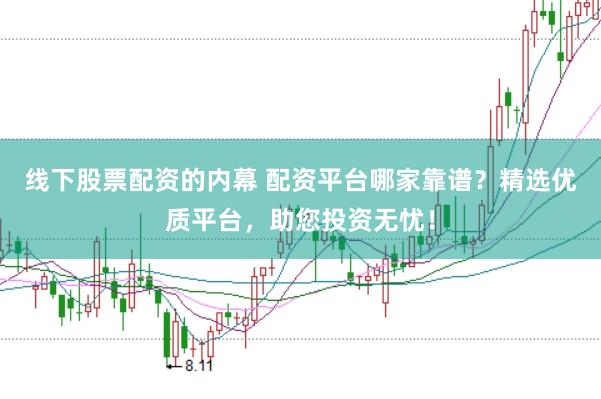 线下股票配资的内幕 配资平台哪家靠谱？精选优质平台，助您投资无忧！