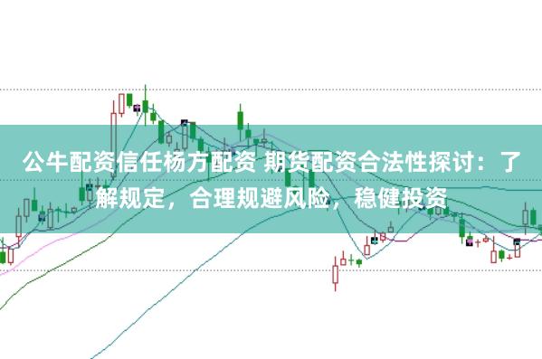 公牛配资信任杨方配资 期货配资合法性探讨：了解规定，合理规避风险，稳健投资