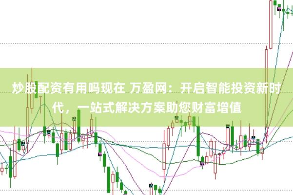 炒股配资有用吗现在 万盈网：开启智能投资新时代，一站式解决方案助您财富增值