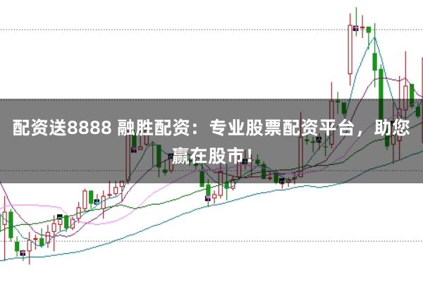 配资送8888 融胜配资：专业股票配资平台，助您赢在股市！