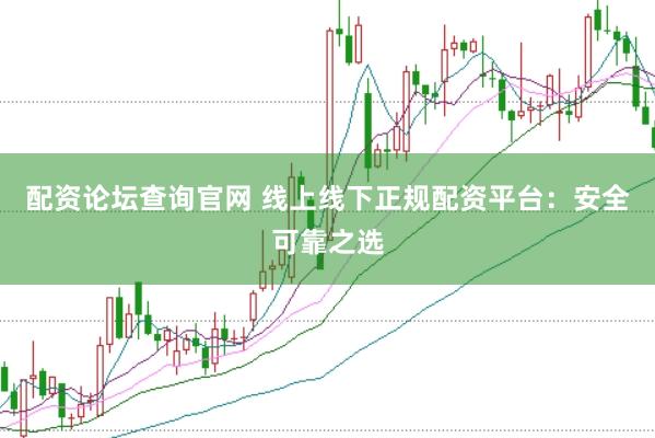 配资论坛查询官网 线上线下正规配资平台：安全可靠之选