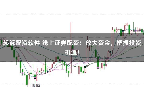 起诉配资软件 线上证券配资：放大资金，把握投资机遇！