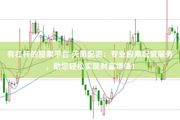 有杠杆的股票平台 天策配资：专业股票配资服务，助您轻松实现财富增值！