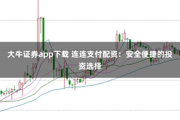大牛证券app下载 连连支付配资：安全便捷的投资选择