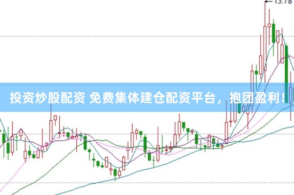 投资炒股配资 免费集体建仓配资平台，抱团盈利！