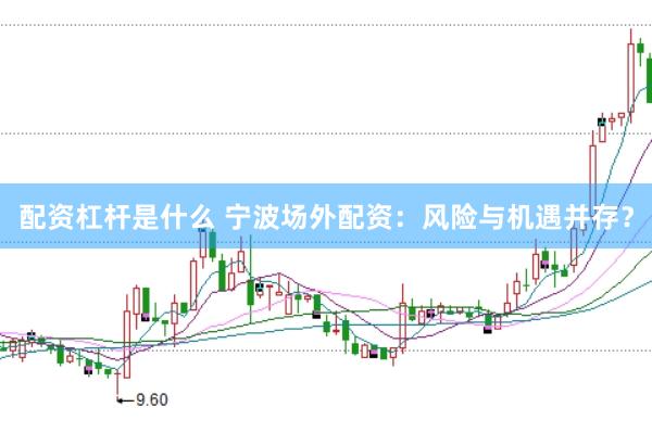 配资杠杆是什么 宁波场外配资：风险与机遇并存？