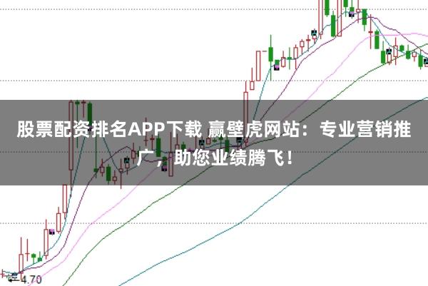 股票配资排名APP下载 赢壁虎网站：专业营销推广，助您业绩腾飞！