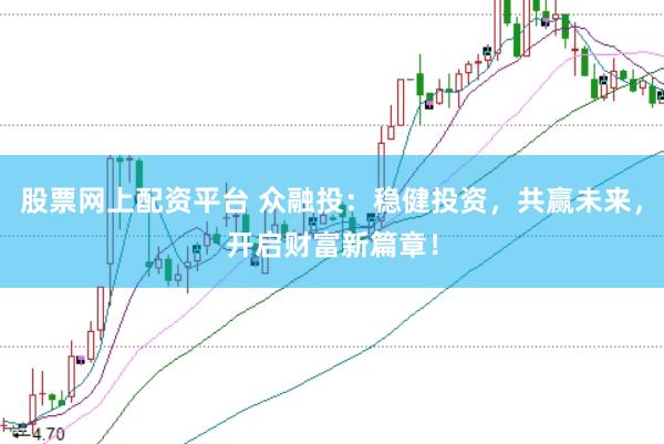 股票网上配资平台 众融投：稳健投资，共赢未来，开启财富新篇章！
