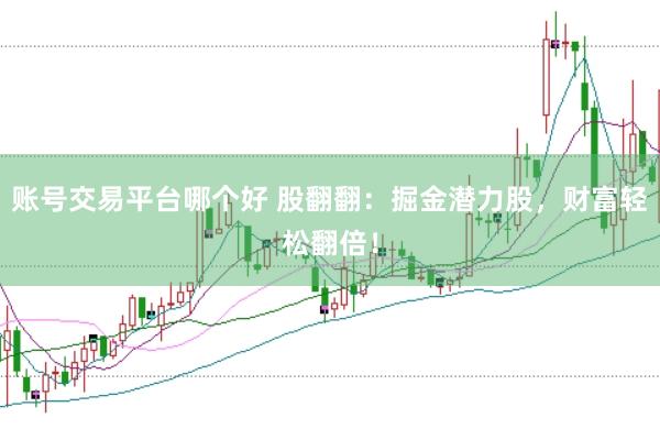 账号交易平台哪个好 股翻翻：掘金潜力股，财富轻松翻倍！