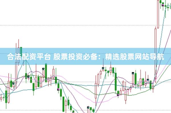 合法配资平台 股票投资必备：精选股票网站导航