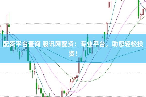 配资平台查询 股讯网配资：专业平台，助您轻松投资！