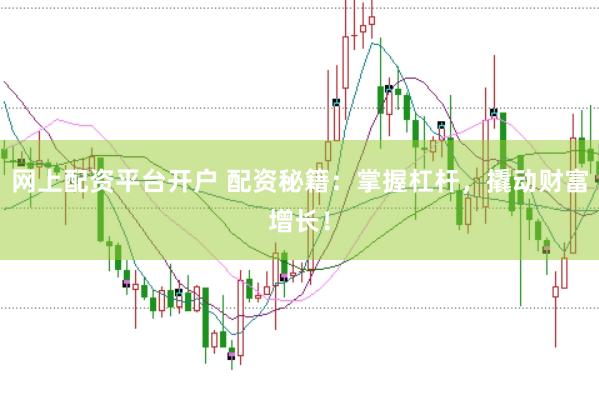 网上配资平台开户 配资秘籍：掌握杠杆，撬动财富增长！