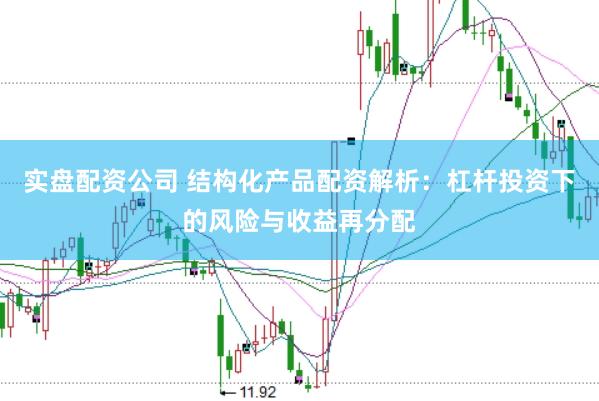 实盘配资公司 结构化产品配资解析：杠杆投资下的风险与收益再分配