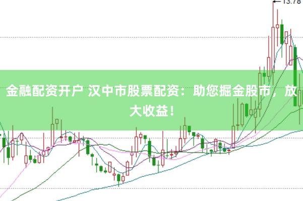 金融配资开户 汉中市股票配资：助您掘金股市，放大收益！