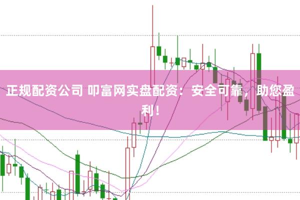 正规配资公司 叩富网实盘配资：安全可靠，助您盈利！
