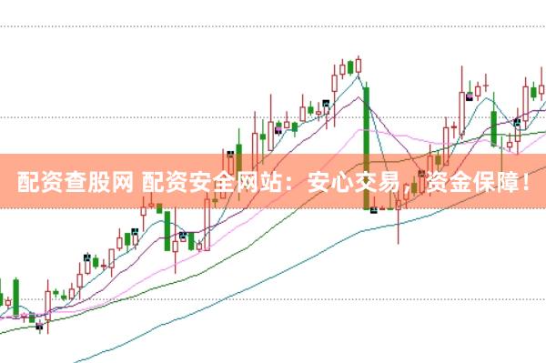 配资查股网 配资安全网站：安心交易，资金保障！