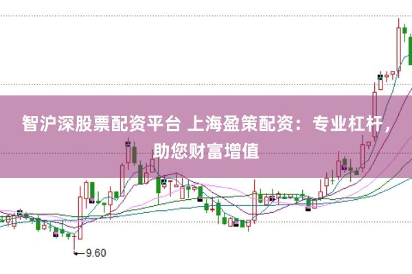 智沪深股票配资平台 上海盈策配资：专业杠杆，助您财富增值