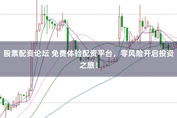 股票配资论坛 免费体验配资平台，零风险开启投资之旅！