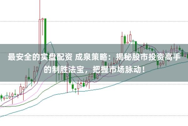 最安全的实盘配资 成泉策略：揭秘股市投资高手的制胜法宝，把握市场脉动！