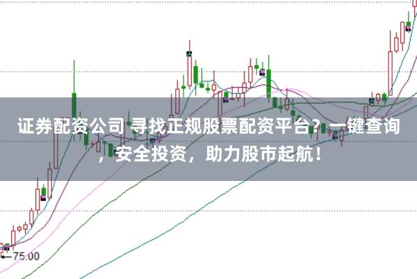 证券配资公司 寻找正规股票配资平台？一键查询，安全投资，助力股市起航！
