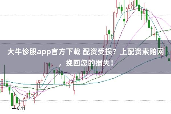 大牛诊股app官方下载 配资受损？上配资索赔网，挽回您的损失！